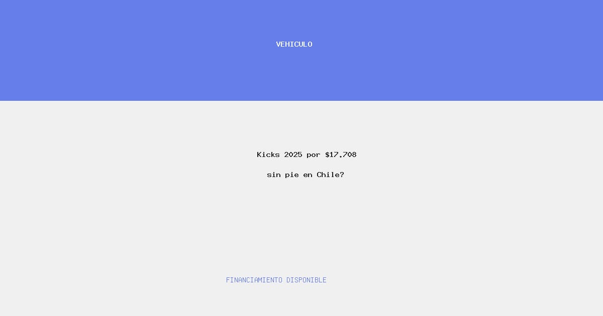 Kicks 2025 por $17.708 sin pie en Chile?